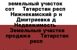 земельный участок 6 сот. - Татарстан респ., Нижнекамский р-н, Дмитриевка д. Недвижимость » Земельные участки продажа   . Татарстан респ.